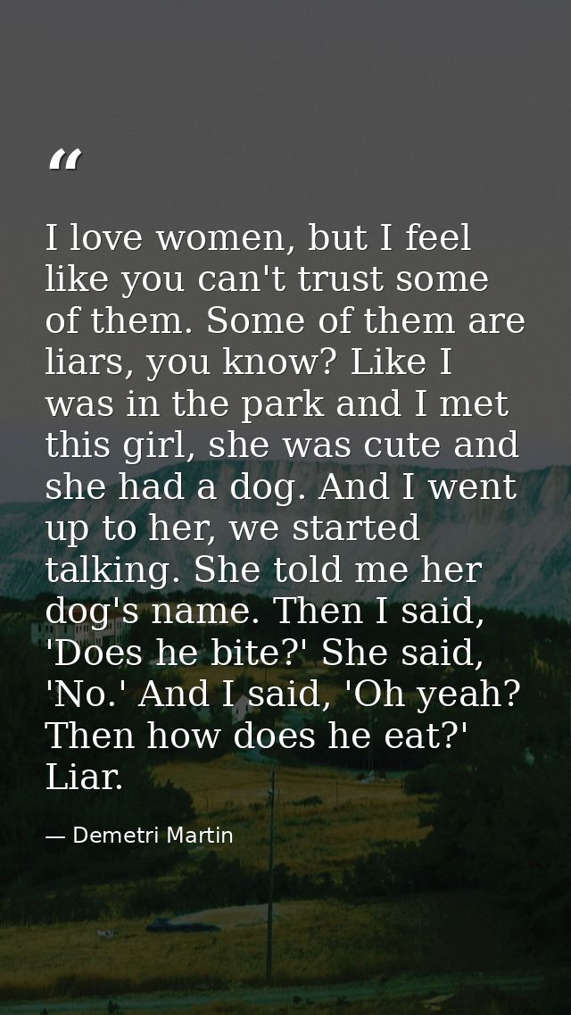 I love women, but I feel like you can't trust some of them. Some of them are liars, you know? Like I was in the park and — Demetri Martin