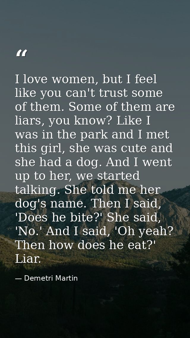 I love women, but I feel like you can't trust some of them. Some of them are liars, you know? Like I was in the park and — Demetri Martin