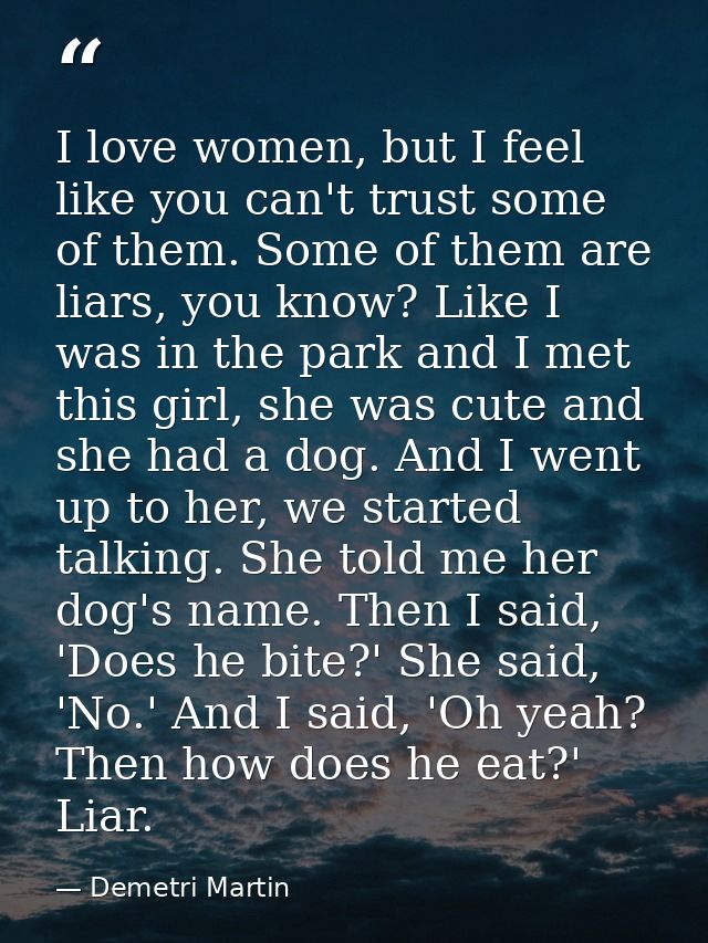 I love women, but I feel like you can't trust some of them. Some of them are liars, you know? Like I was in the park and — Demetri Martin