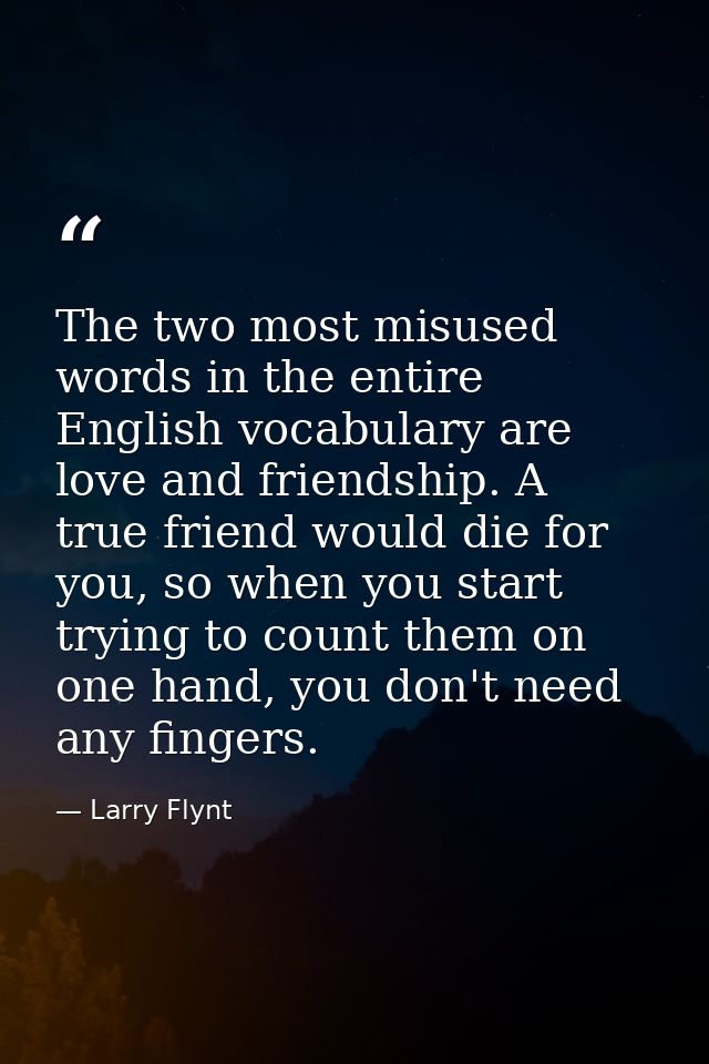 The two most misused words in the entire English vocabulary are love and friendship. A true friend would die for you, so — Larry Flynt