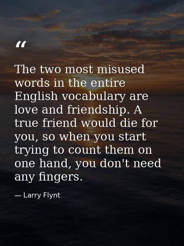 The two most misused words in the entire English vocabulary are love and friendship. A true friend would die for you, so — Larry Flynt