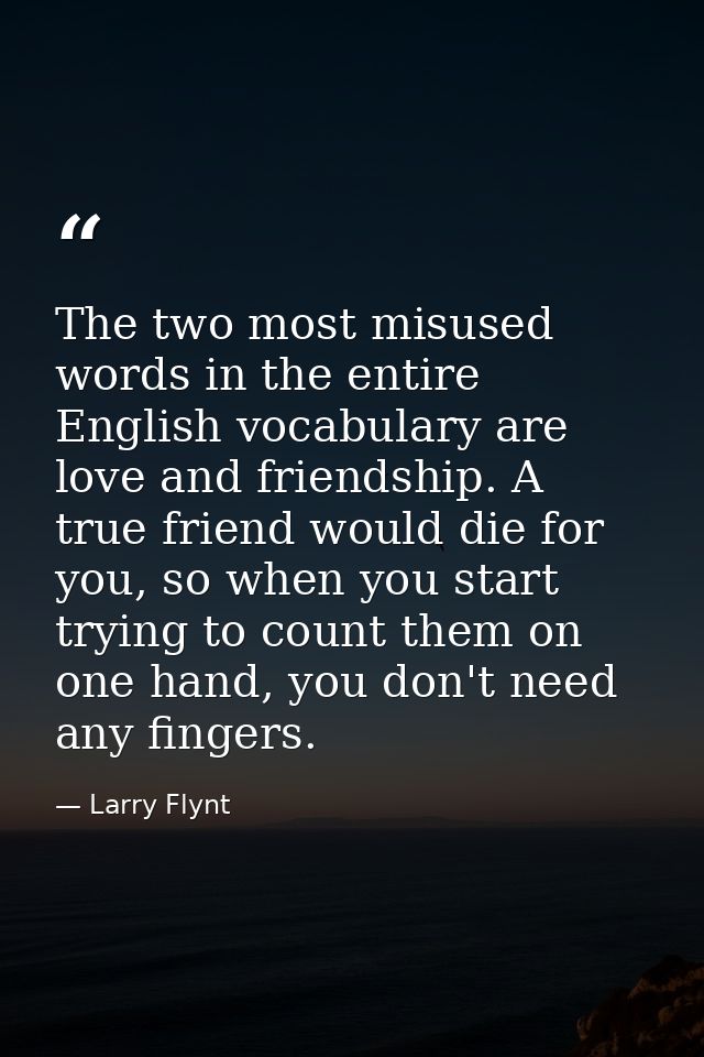 The two most misused words in the entire English vocabulary are love and friendship. A true friend would die for you, so — Larry Flynt