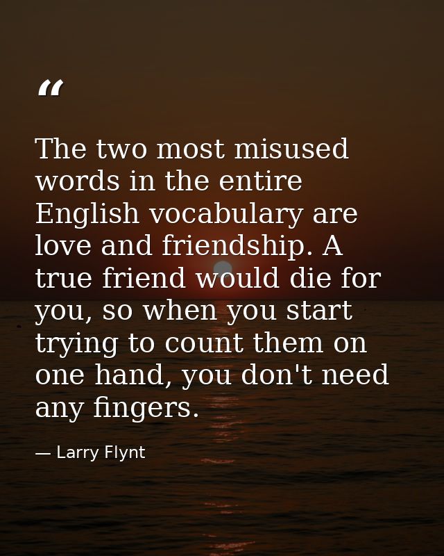 The two most misused words in the entire English vocabulary are love and friendship. A true friend would die for you, so — Larry Flynt
