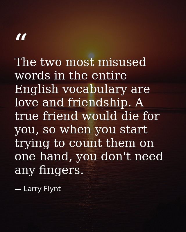 The two most misused words in the entire English vocabulary are love and friendship. A true friend would die for you, so — Larry Flynt