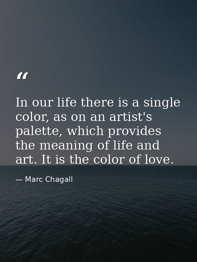 In our life there is a single color, as on an artist's palette, which provides the meaning of life and art. It is the co — Marc Chagall