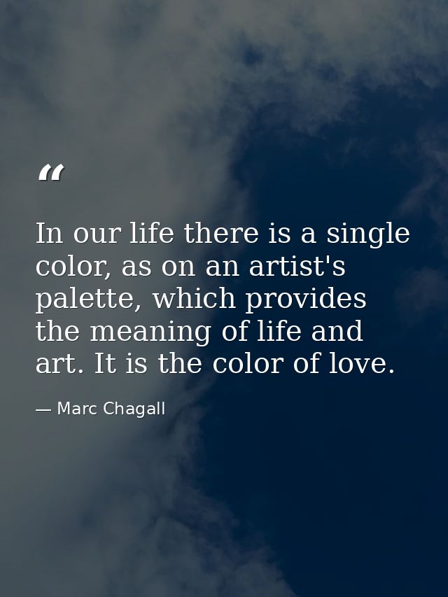 In our life there is a single color, as on an artist's palette, which provides the meaning of life and art. It is the co — Marc Chagall