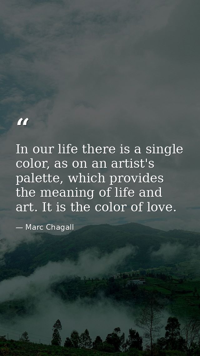 In our life there is a single color, as on an artist's palette, which provides the meaning of life and art. It is the co — Marc Chagall