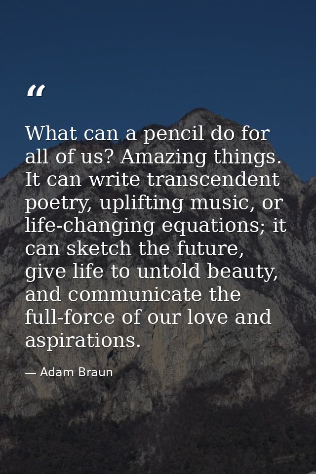 What can a pencil do for all of us? Amazing things. It can write transcendent poetry, uplifting music, or life-changing  — Adam Braun