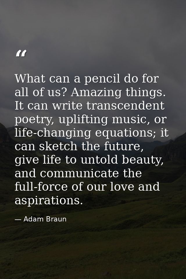 What can a pencil do for all of us? Amazing things. It can write transcendent poetry, uplifting music, or life-changing  — Adam Braun