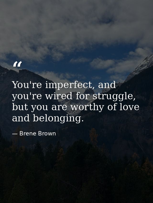 You're imperfect, and you're wired for struggle, but you are worthy of love and belonging. — Brene Brown