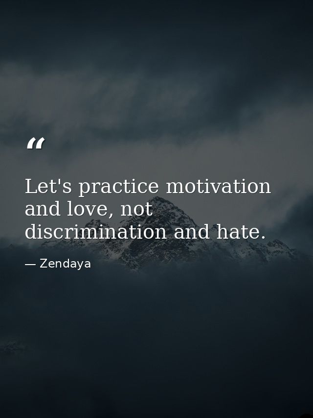 Let's practice motivation and love, not discrimination and hate. — Zendaya