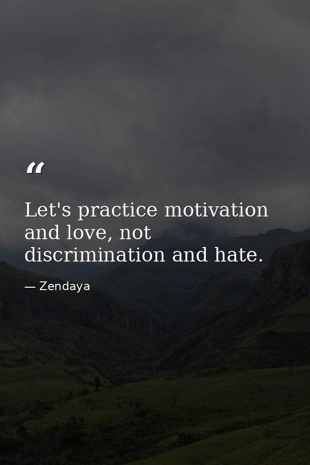 Let's practice motivation and love, not discrimination and hate. — Zendaya
