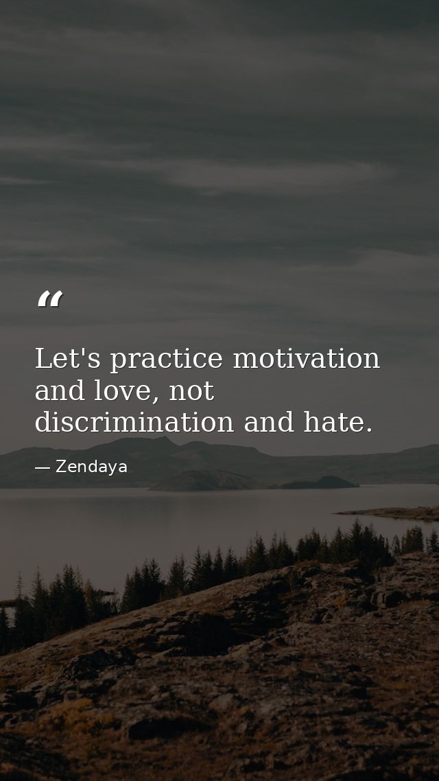 Let's practice motivation and love, not discrimination and hate. — Zendaya