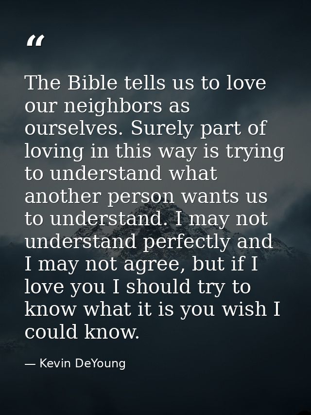 The Bible tells us to love our neighbors as ourselves. Surely part of loving in this way is trying to understand what an — Kevin DeYoung