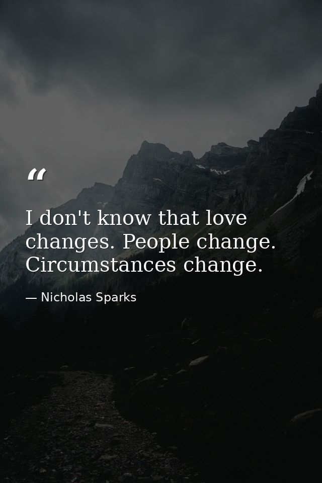 I don't know that love changes. People change. Circumstances change. — Nicholas Sparks