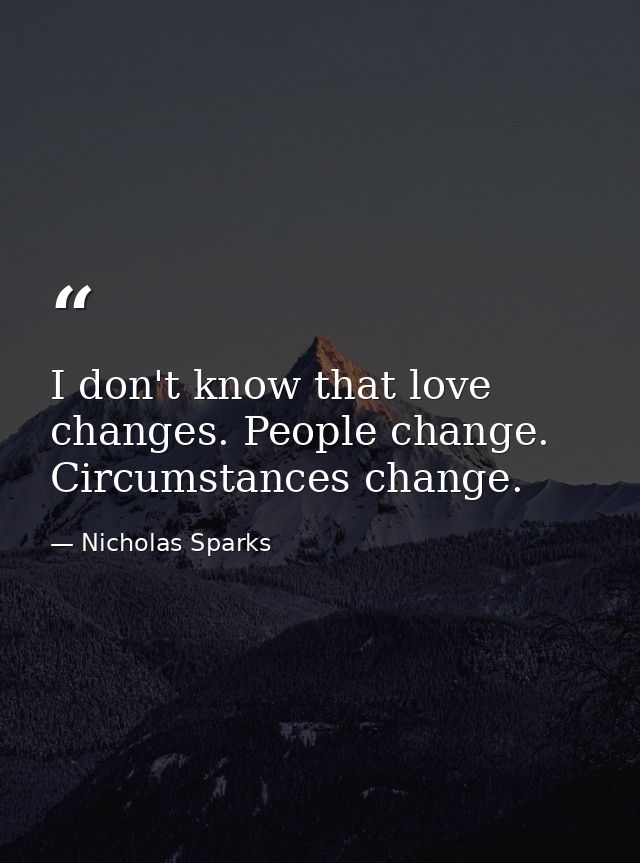I don't know that love changes. People change. Circumstances change. — Nicholas Sparks