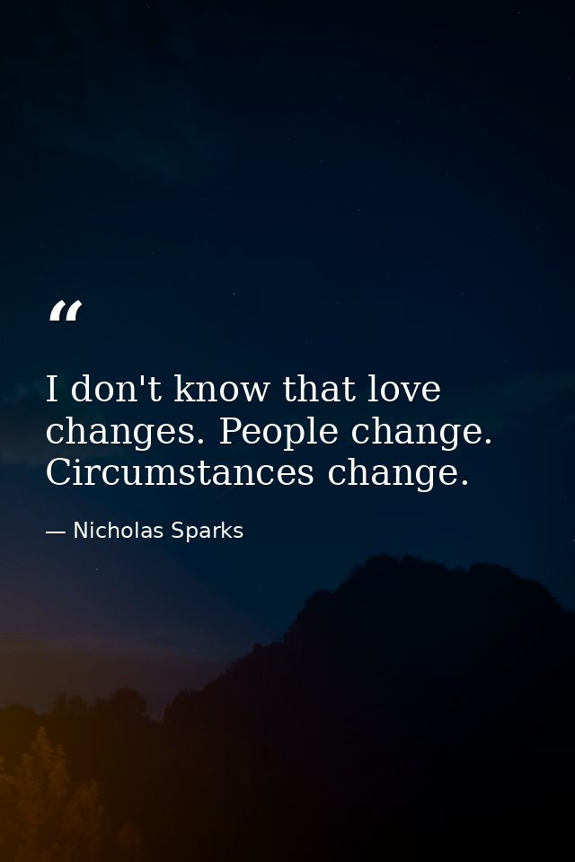 I don't know that love changes. People change. Circumstances change. — Nicholas Sparks