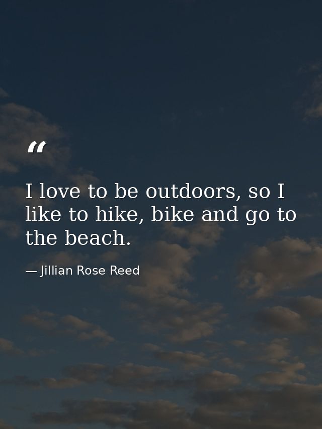 I love to be outdoors, so I like to hike, bike and go to the beach. — Jillian Rose Reed