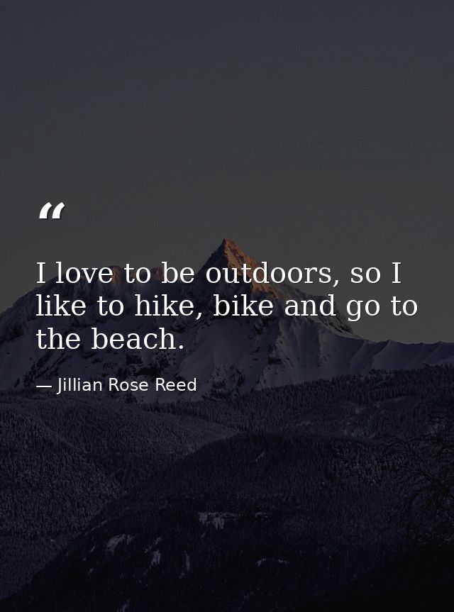 I love to be outdoors, so I like to hike, bike and go to the beach. — Jillian Rose Reed