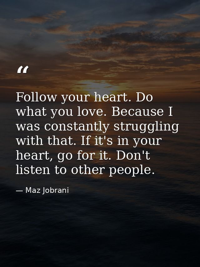 Follow your heart. Do what you love. Because I was constantly struggling with that. If it's in your heart, go for it. Do — Maz Jobrani