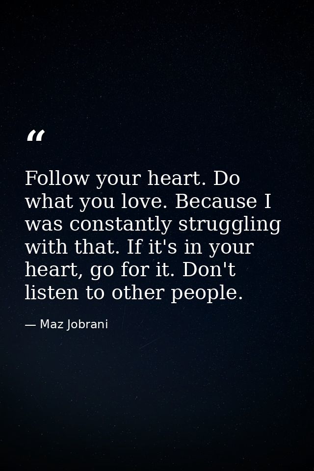 Follow your heart. Do what you love. Because I was constantly struggling with that. If it's in your heart, go for it. Do — Maz Jobrani