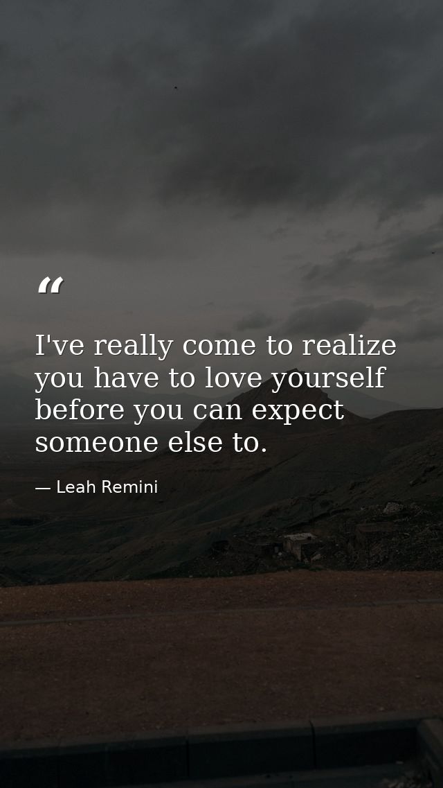 I've really come to realize you have to love yourself before you can expect someone else to. — Leah Remini
