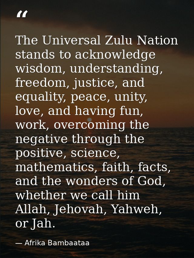 The Universal Zulu Nation stands to acknowledge wisdom, understanding, freedom, justice, and equality, peace, unity, lov — Afrika Bambaataa