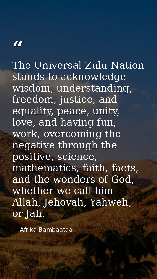 The Universal Zulu Nation stands to acknowledge wisdom, understanding, freedom, justice, and equality, peace, unity, lov — Afrika Bambaataa
