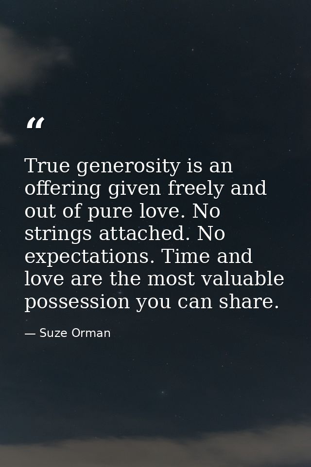 True generosity is an offering given freely and out of pure love. No strings attached. No expectations. Time and love ar — Suze Orman