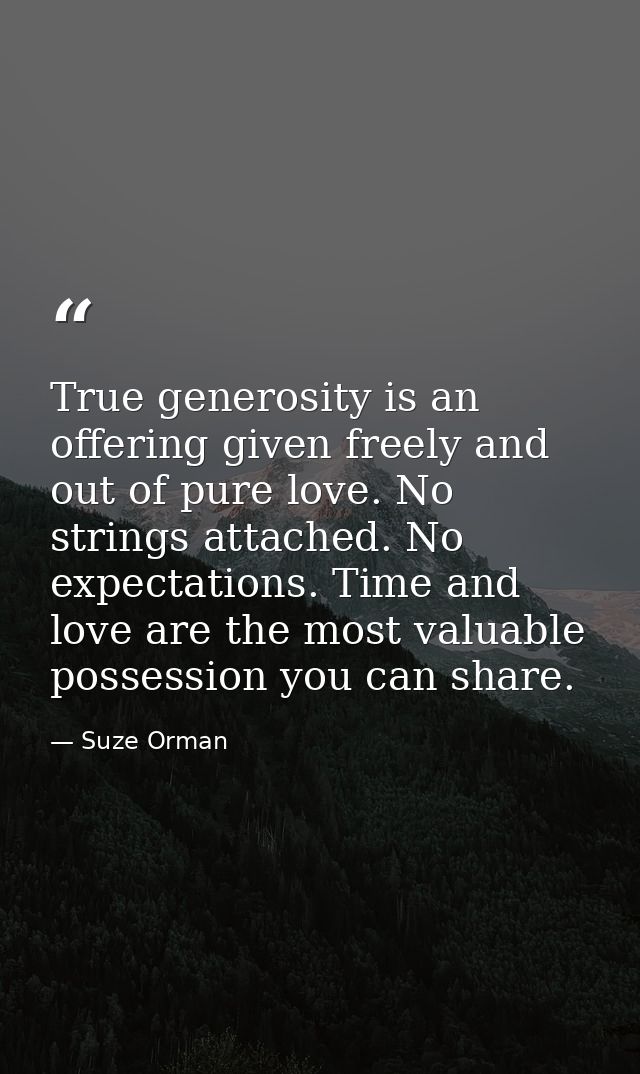 True generosity is an offering given freely and out of pure love. No strings attached. No expectations. Time and love ar — Suze Orman
