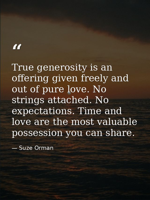 True generosity is an offering given freely and out of pure love. No strings attached. No expectations. Time and love ar — Suze Orman