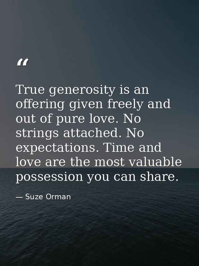True generosity is an offering given freely and out of pure love. No strings attached. No expectations. Time and love ar — Suze Orman