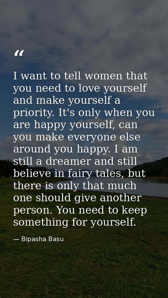 I want to tell women that you need to love yourself and make yourself a priority. It's only when you are happy yourself, — Bipasha Basu