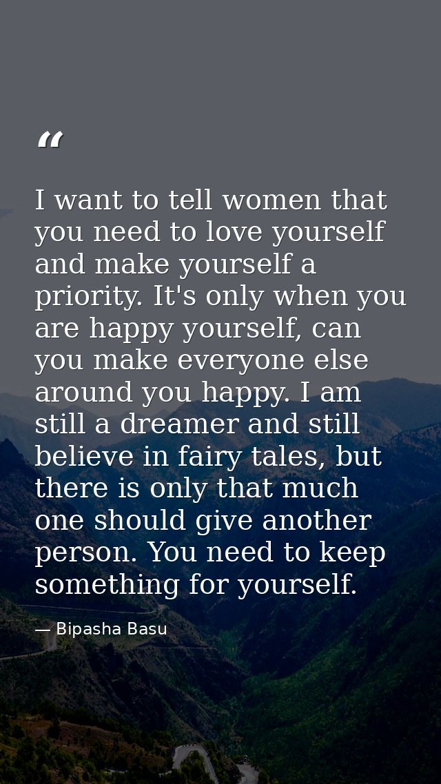 I want to tell women that you need to love yourself and make yourself a priority. It's only when you are happy yourself, — Bipasha Basu