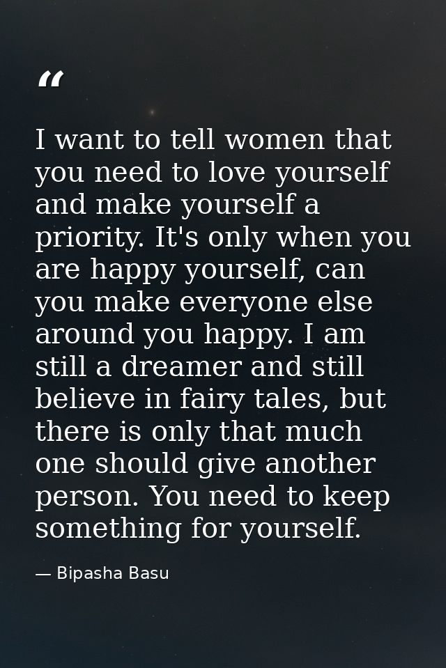 I want to tell women that you need to love yourself and make yourself a priority. It's only when you are happy yourself, — Bipasha Basu