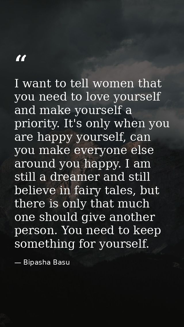 I want to tell women that you need to love yourself and make yourself a priority. It's only when you are happy yourself, — Bipasha Basu