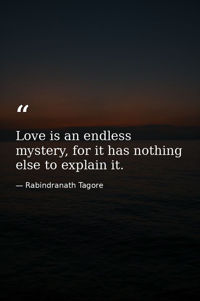 Love is an endless mystery, for it has nothing else to explain it. — Rabindranath Tagore