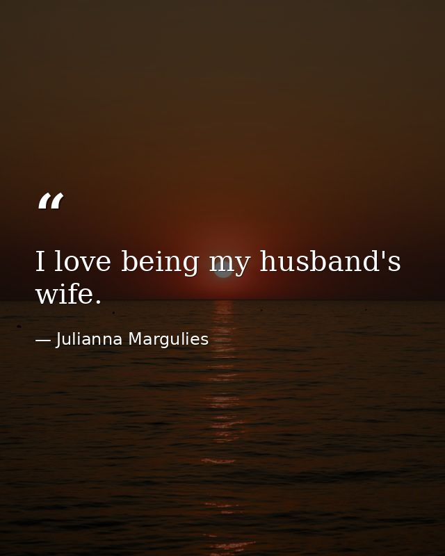 I love being my husband's wife. — Julianna Margulies