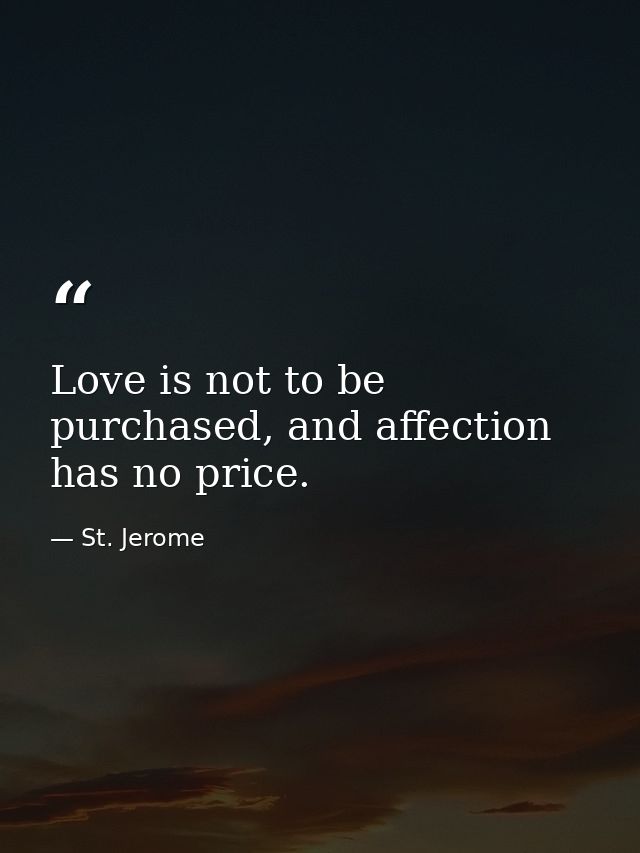 Love is not to be purchased, and affection has no price. — St. Jerome
