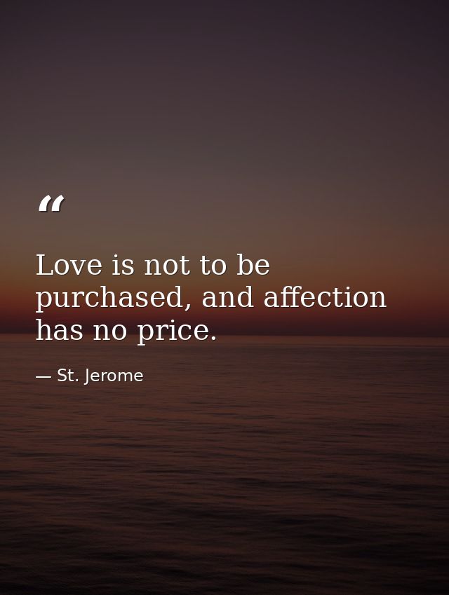 Love is not to be purchased, and affection has no price. — St. Jerome