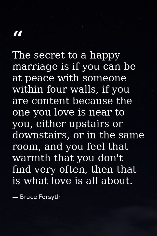 The secret to a happy marriage is if you can be at peace with someone within four walls, if you are content because the  — Bruce Forsyth