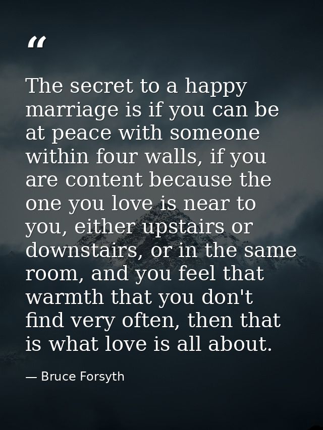 The secret to a happy marriage is if you can be at peace with someone within four walls, if you are content because the  — Bruce Forsyth