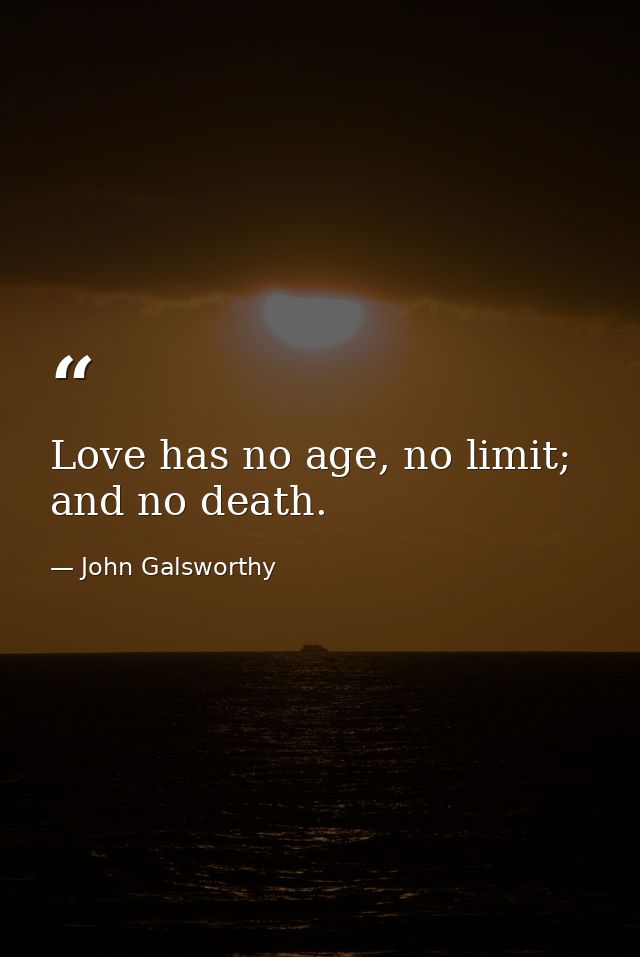 Love has no age, no limit; and no death. — John Galsworthy
