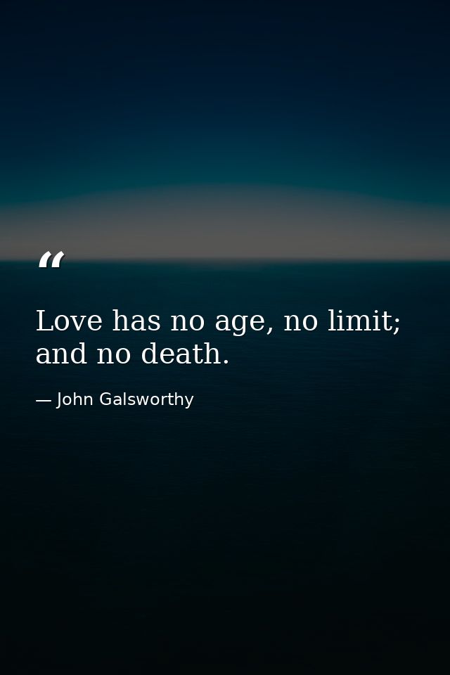 Love has no age, no limit; and no death. — John Galsworthy