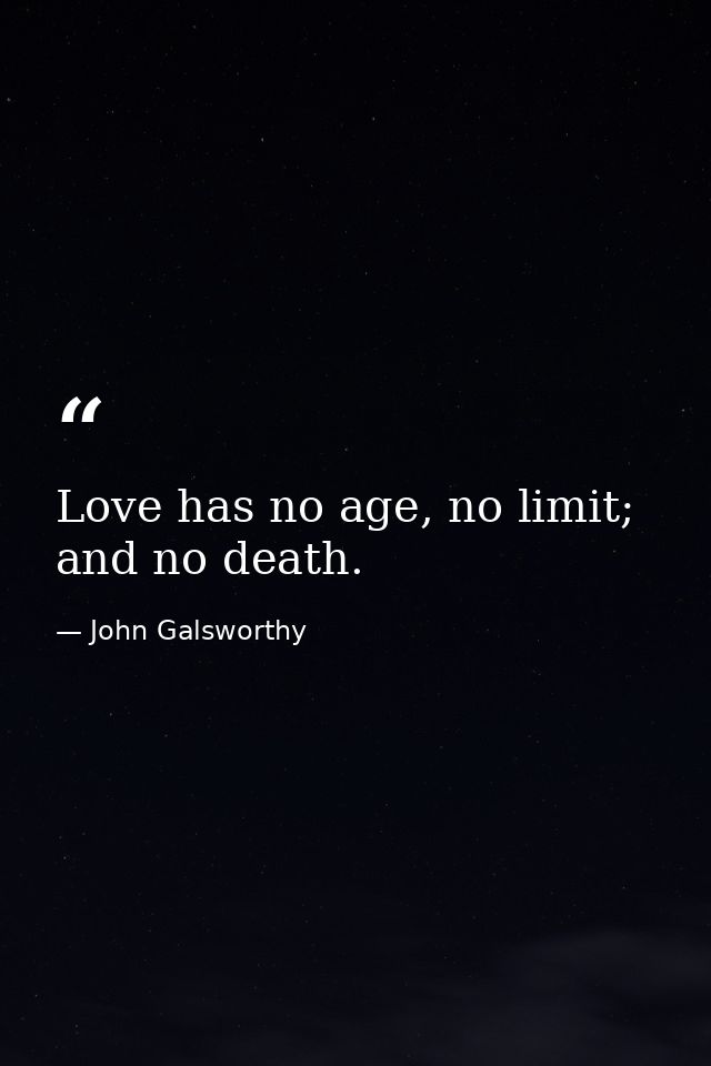 Love has no age, no limit; and no death. — John Galsworthy