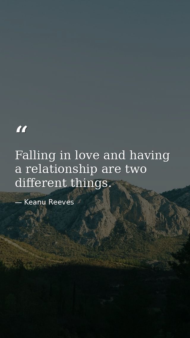 Falling in love and having a relationship are two different things. — Keanu Reeves