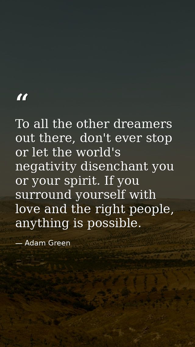 To all the other dreamers out there, don't ever stop or let the world's negativity disenchant you or your spirit. If you — Adam Green