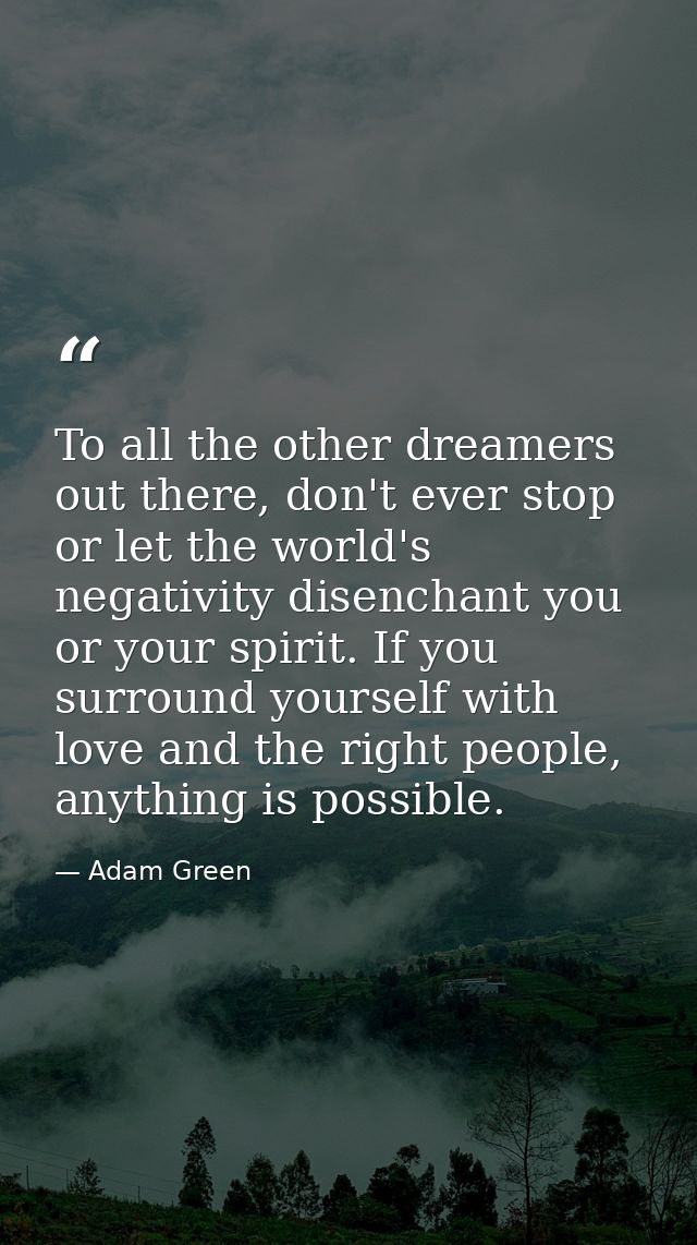 To all the other dreamers out there, don't ever stop or let the world's negativity disenchant you or your spirit. If you — Adam Green