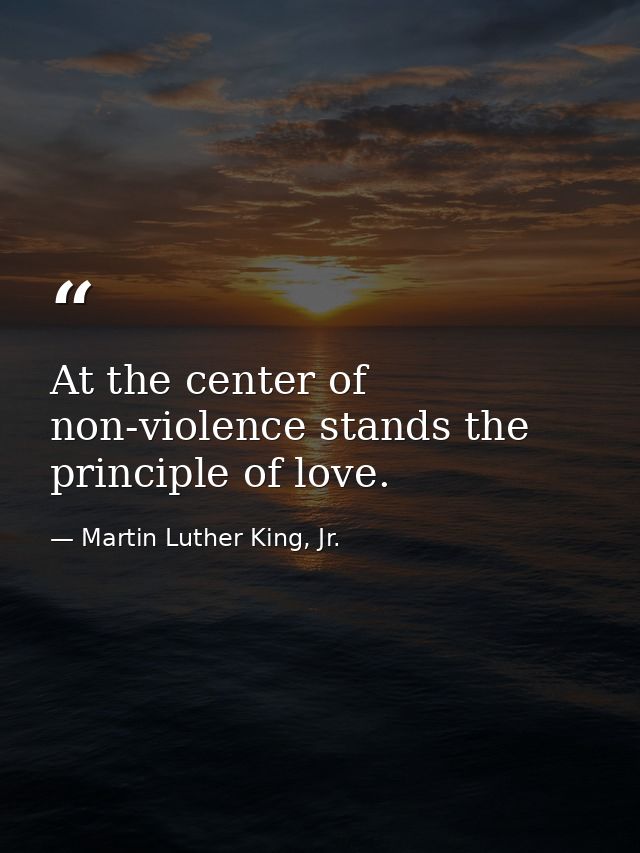 At the center of non-violence stands the principle of love. — Martin Luther King, Jr.
