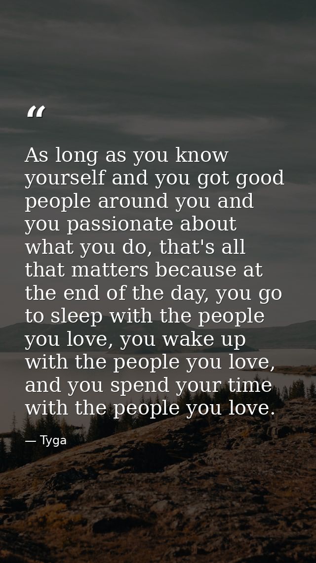 As long as you know yourself and you got good people around you and you passionate about what you do, that's all that ma — Tyga